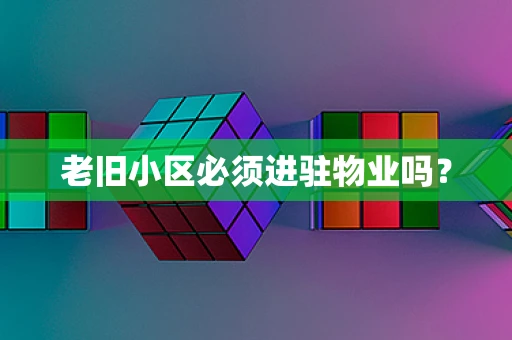 老旧小区必须进驻物业吗？