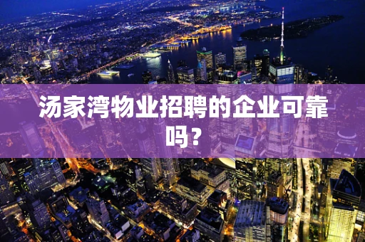 汤家湾物业招聘的企业可靠吗？