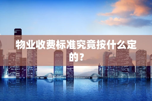 物业收费标准究竟按什么定的？
