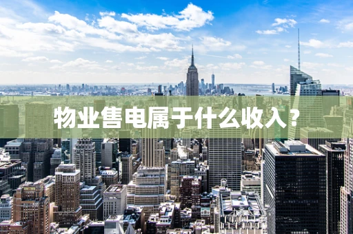 物业售电属于什么收入？