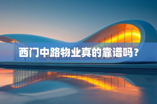 西门中路物业真的靠谱吗？