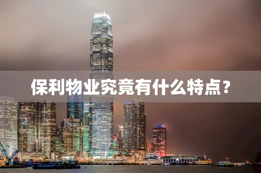 保利物业究竟有什么特点？