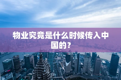 物业究竟是什么时候传入中国的？