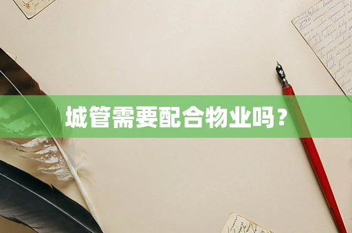 城管需要配合物业吗？