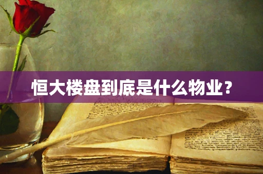 恒大楼盘到底是什么物业？