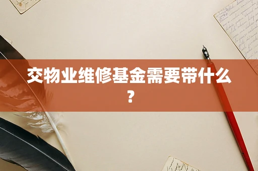 交物业维修基金需要带什么？