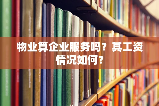 物业算企业服务吗？其工资情况如何？