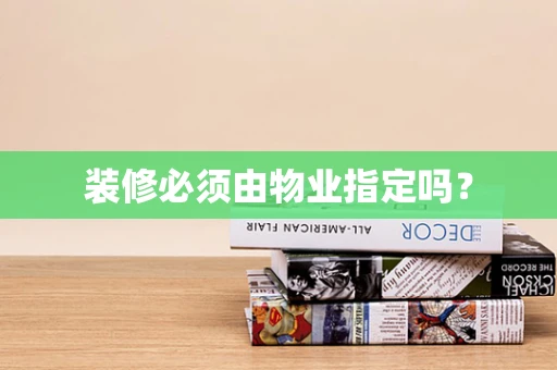 装修必须由物业指定吗？