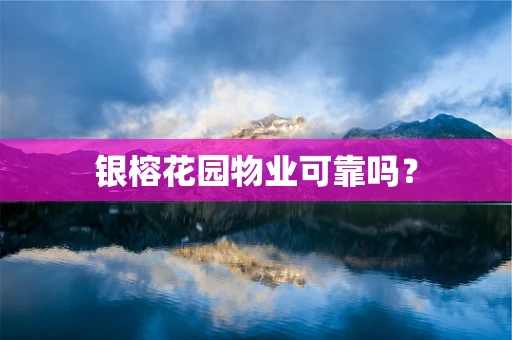 银榕花园物业可靠吗？