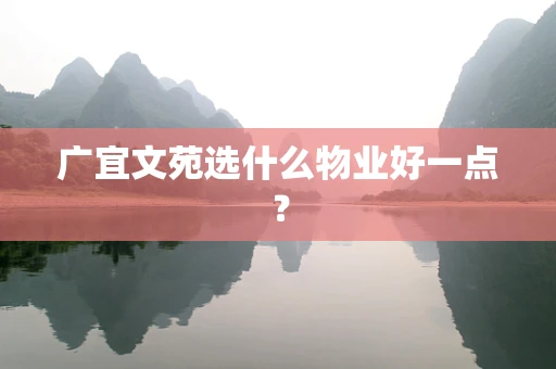 广宜文苑选什么物业好一点？