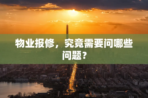 物业报修，究竟需要问哪些问题？