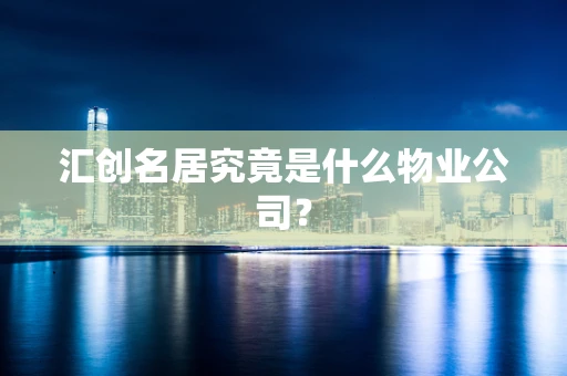 汇创名居究竟是什么物业公司？