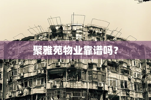 聚雅苑物业靠谱吗？
