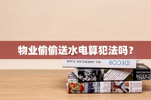 物业偷偷送水电算犯法吗？