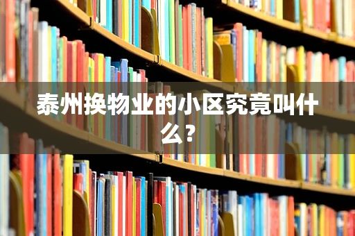泰州换物业的小区究竟叫什么？