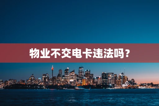 物业不交电卡违法吗？