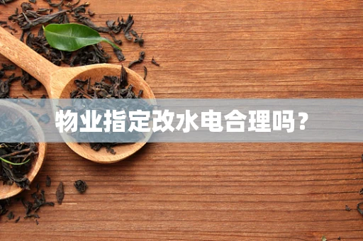 物业指定改水电合理吗？