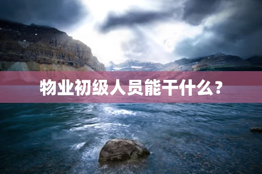 物业初级人员能干什么？