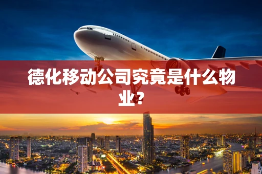 德化移动公司究竟是什么物业？