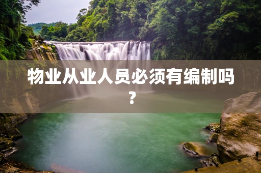 物业从业人员必须有编制吗？