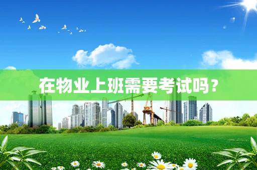 在物业上班需要考试吗？