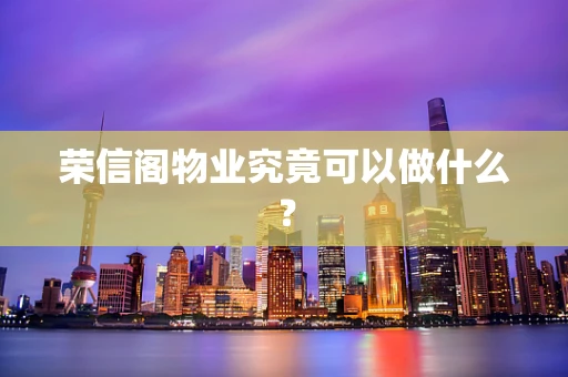 荣信阁物业究竟可以做什么？