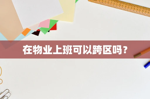 在物业上班可以跨区吗？
