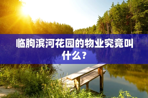 临朐滨河花园的物业究竟叫什么？