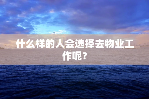 什么样的人会选择去物业工作呢？