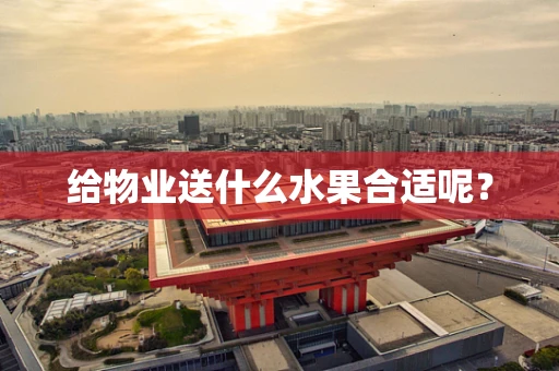 给物业送什么水果合适呢？
