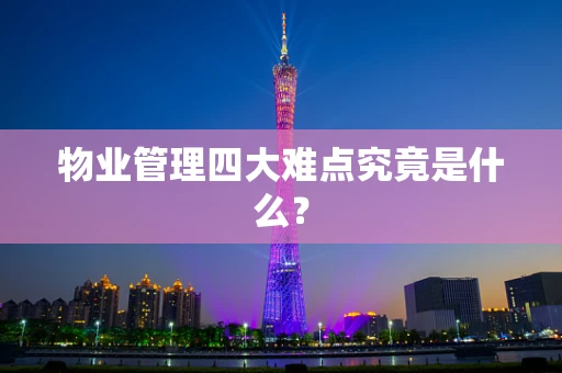 物业管理四大难点究竟是什么？