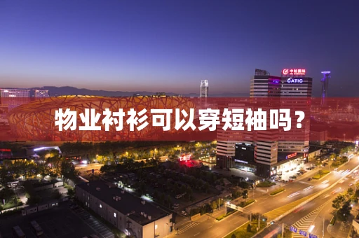 物业衬衫可以穿短袖吗？