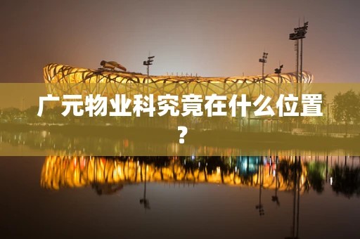 广元物业科究竟在什么位置？