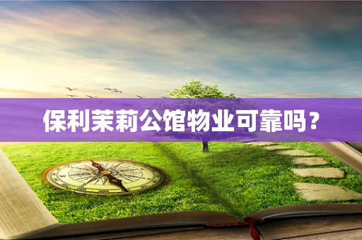 保利茉莉公馆物业可靠吗？
