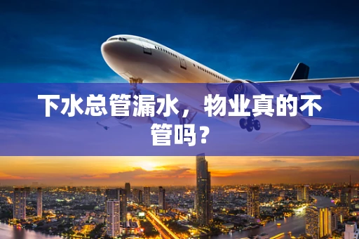下水总管漏水，物业真的不管吗？