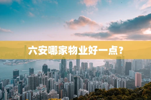 六安哪家物业好一点？