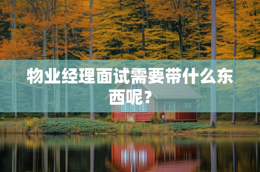 物业经理面试需要带什么东西呢？