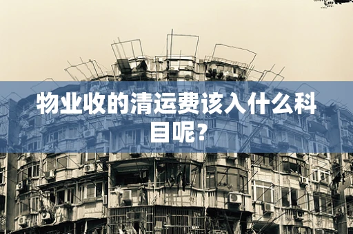 物业收的清运费该入什么科目呢？