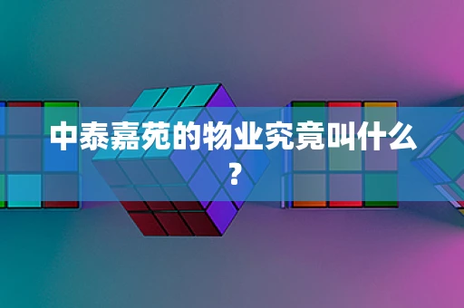 中泰嘉苑的物业究竟叫什么？