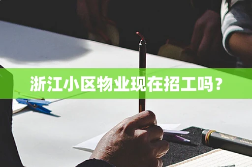 浙江小区物业现在招工吗？