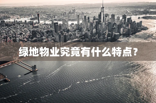 绿地物业究竟有什么特点？
