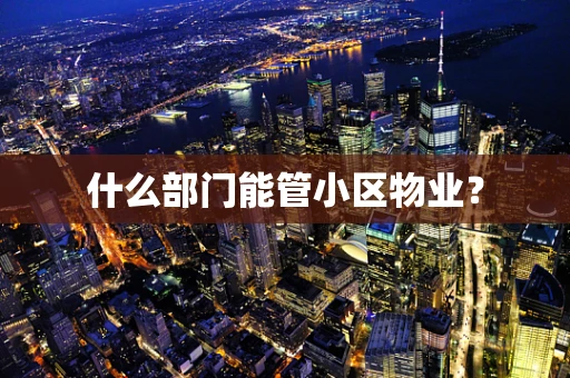 什么部门能管小区物业？