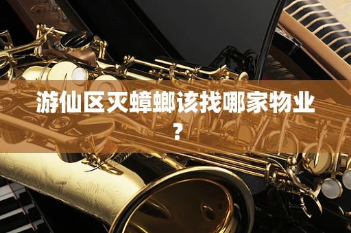 游仙区灭蟑螂该找哪家物业？