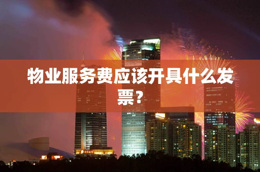 物业服务费应该开具什么发票？