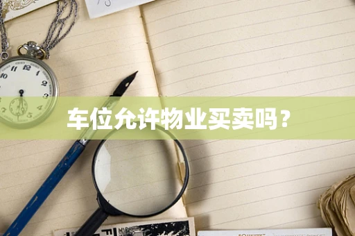 车位允许物业买卖吗？