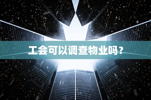 工会可以调查物业吗？