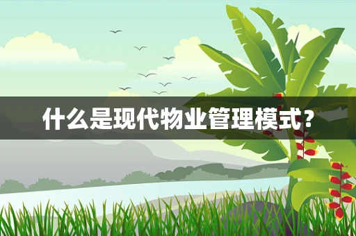 什么是现代物业管理模式？