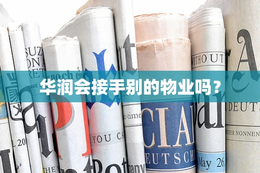 华润会接手别的物业吗？