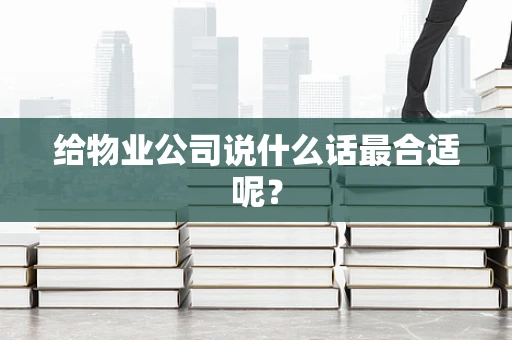 给物业公司说什么话最合适呢？