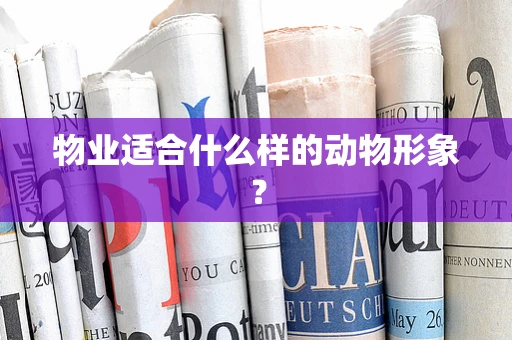 物业适合什么样的动物形象？